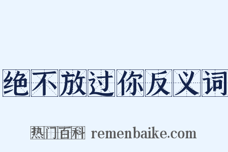 绝不放过你反义词是什么意思的图片